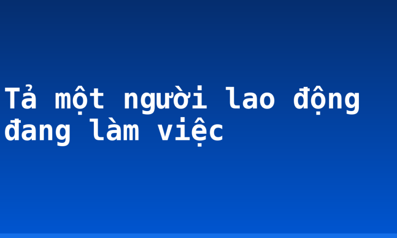 Tả một người lao động đang làm việc