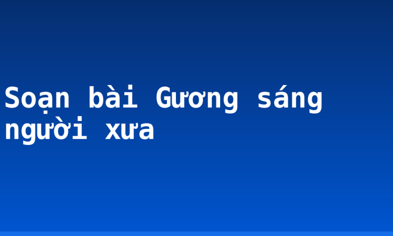 Soạn bài Gương sáng người xưa