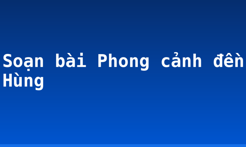Soạn bài Phong cảnh đền Hùng