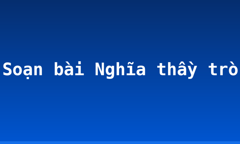 Soạn bài Nghĩa thầy trò