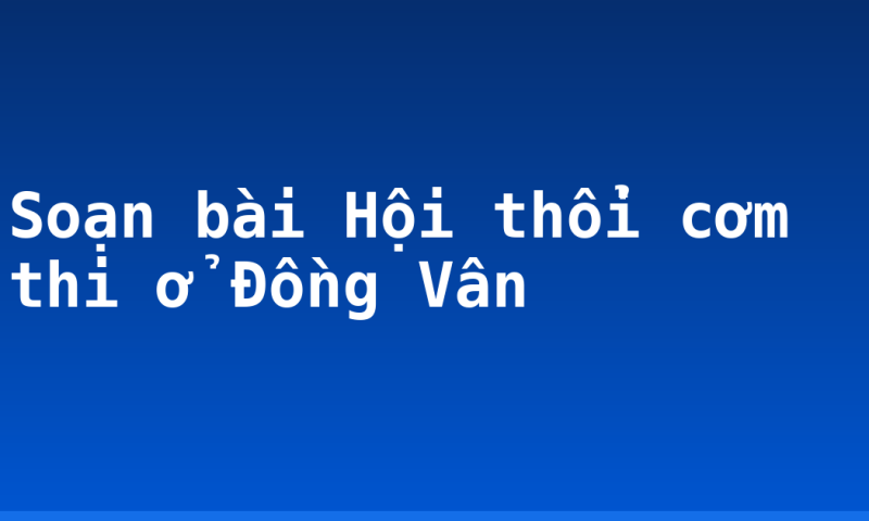 Soạn bài Hội thổi cơm thi ở Đồng Vân