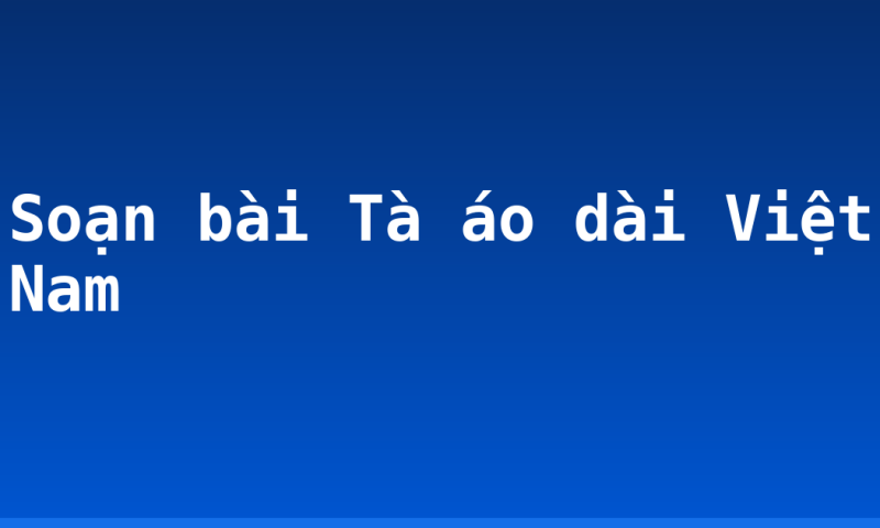 Soạn bài Tà áo dài Việt Nam