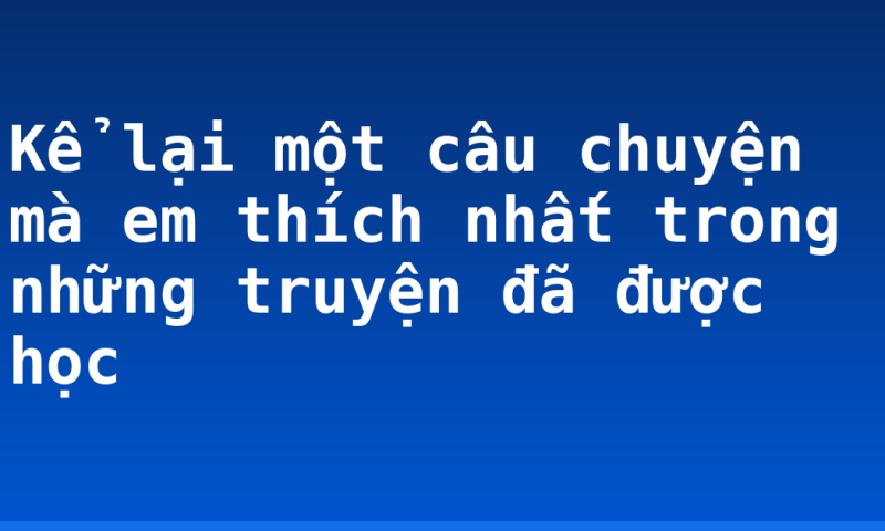 Kể lại một câu chuyện mà em thích nhất trong những truyện đã được học