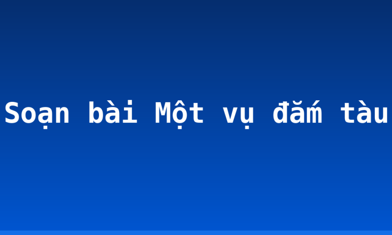 Soạn bài Một vụ đắm tàu