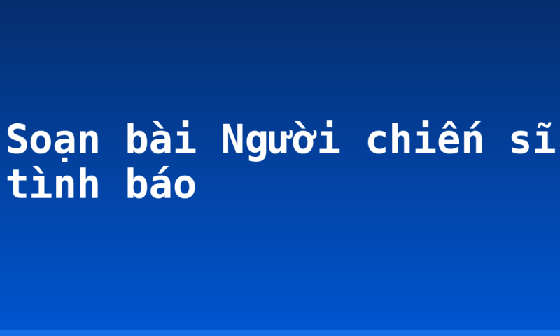 Soạn bài Người chiến sĩ tình báo