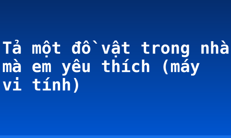 Tả một đồ vật trong nhà mà em yêu thích (máy vi tính)
