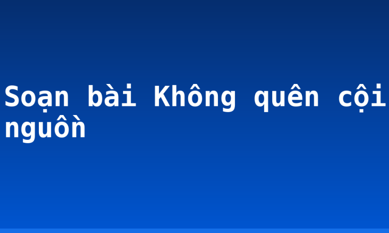 Soạn bài Không quên cội nguồn