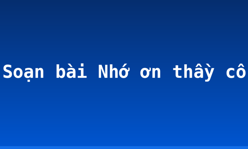 Soạn bài Nhớ ơn thầy cô