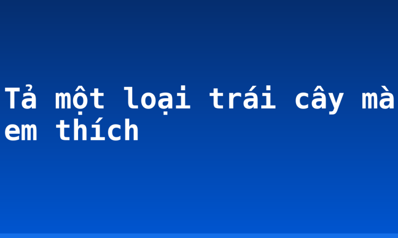 Tả một loại trái cây mà em thích