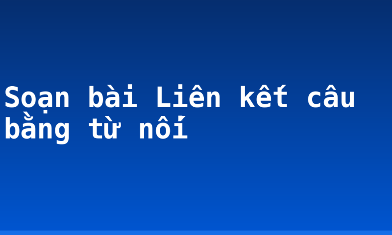 Soạn bài Liên kết câu bằng từ nối