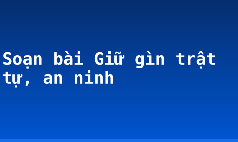 Soạn bài Giữ gìn trật tự, an ninh
