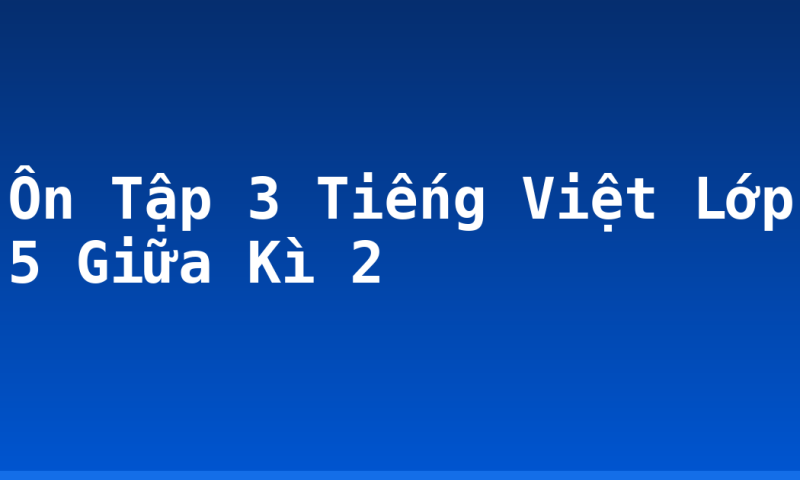 Ôn Tập 3 Tiếng Việt Lớp 5 Giữa Kì 2