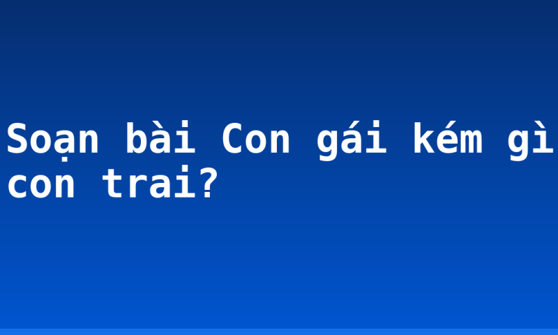 Soạn bài Con gái kém gì con trai?
