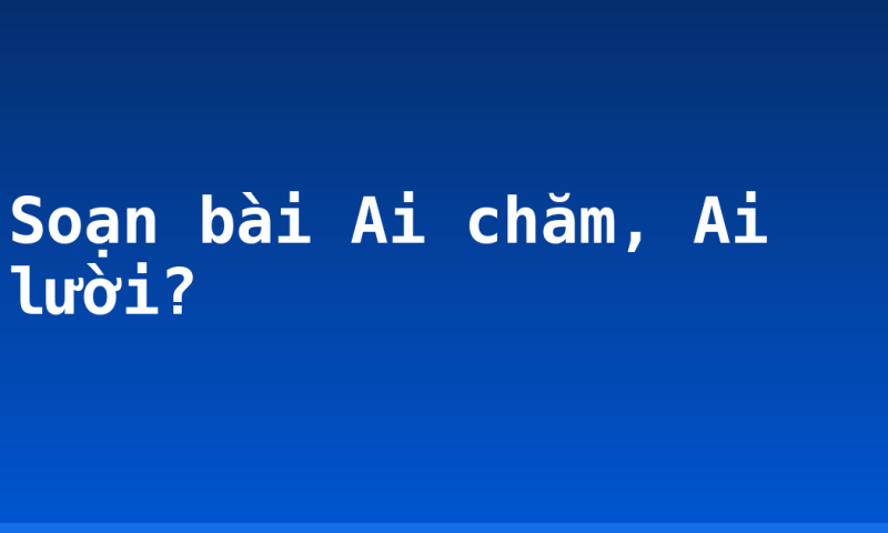 Soạn bài Ai chăm, Ai lười?