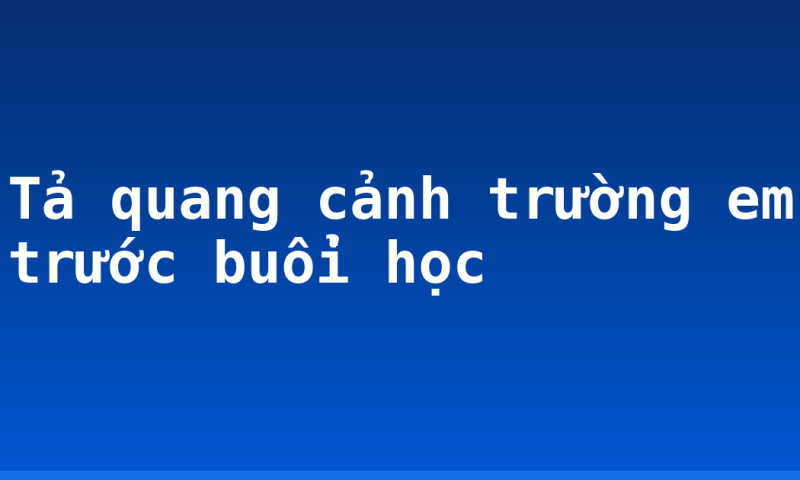 Tả quang cảnh trường em trước buổi học