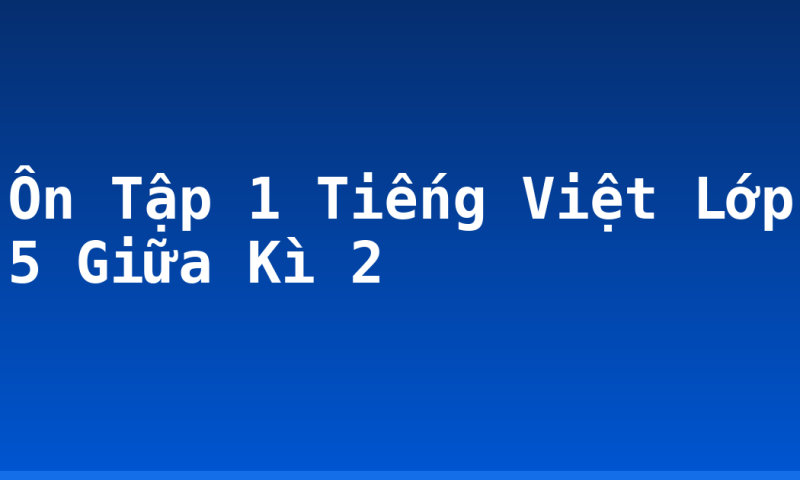 Ôn Tập 1 Tiếng Việt Lớp 5 Giữa Kì 2