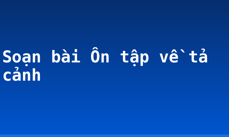 Soạn bài Ôn tập về tả cảnh