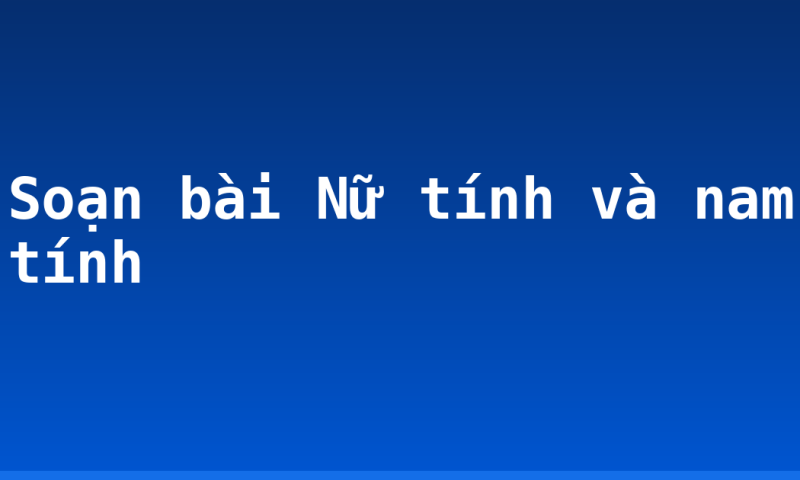 Soạn bài Nữ tính và nam tính