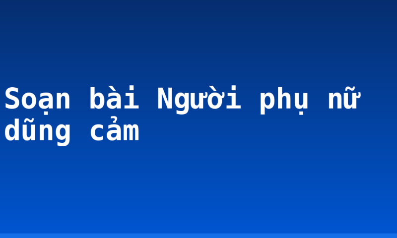 Soạn bài Người phụ nữ dũng cảm