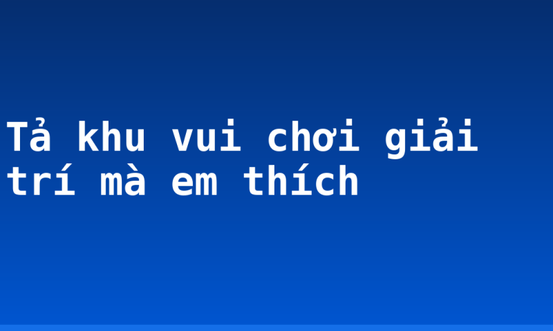 Tả khu vui chơi giải trí mà em thích