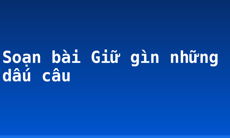 Soạn bài Giữ gìn những dấu câu
