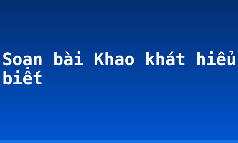 Soạn bài Khao khát hiểu biết