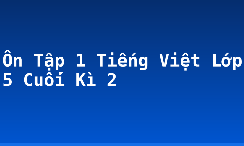 Ôn Tập 1 Tiếng Việt Lớp 5 Cuối Kì 2