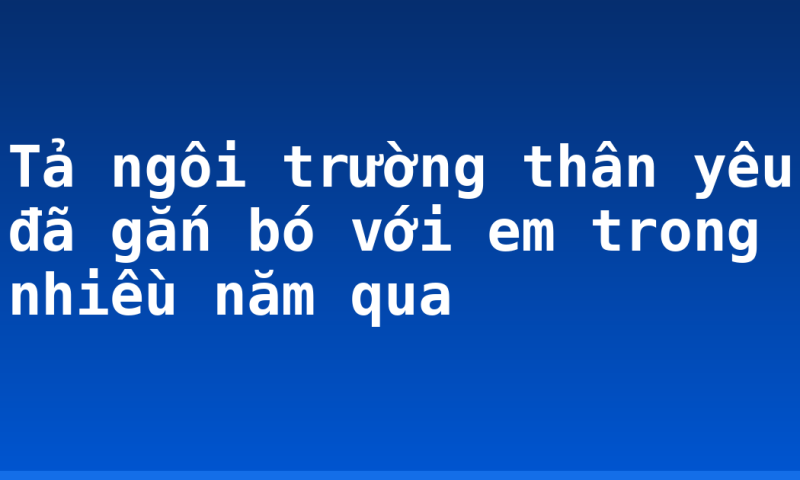 Tả ngôi trường thân yêu đã gắn bó với em trong nhiều năm qua