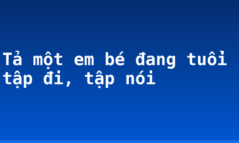 Tả một em bé đang tuổi tập đi, tập nói