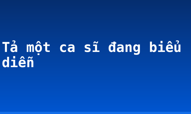 Tả một ca sĩ đang biểu diễn