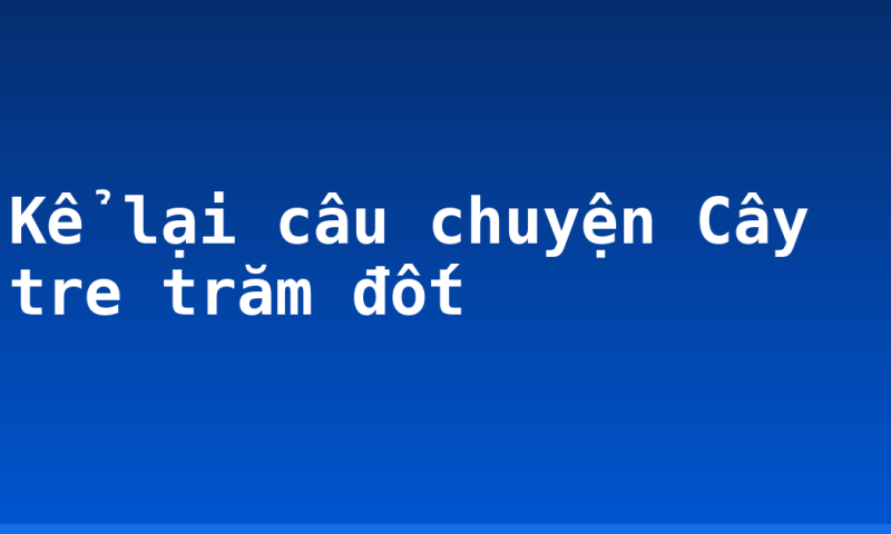 Kể lại câu chuyện Cây tre trăm đốt