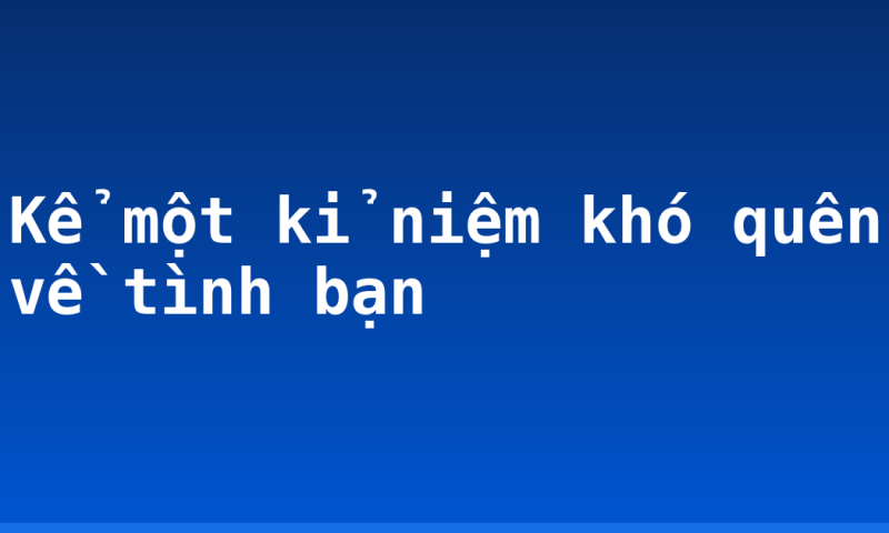 Kể một kỉ niệm khó quên về tình bạn
