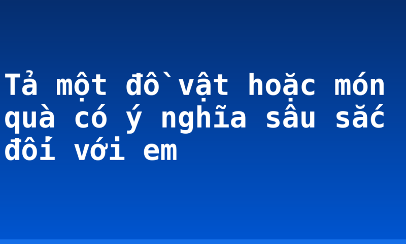 Tả một đồ vật hoặc món quà có ý nghĩa sâu sắc đối với em