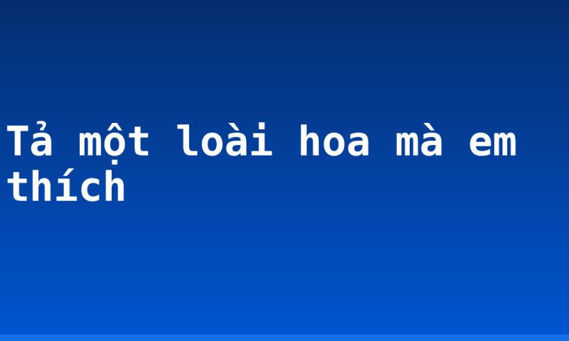 Tả một loài hoa mà em thích
