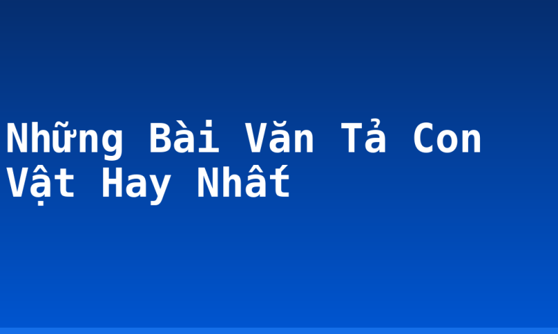 Những Bài Văn Tả Con Vật Hay Nhất