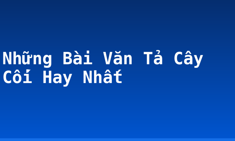 Những Bài Văn Tả Cây Cối Hay Nhất
