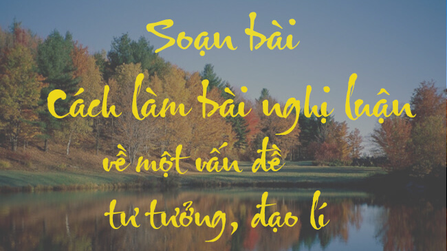 bai soan sgk ngu van 9 cach lam bai nghi luan ve mot van de tu tuong dao li Soạn bài lớp 9: Nghị luận về một vấn đề tư tưởng, đạo lý