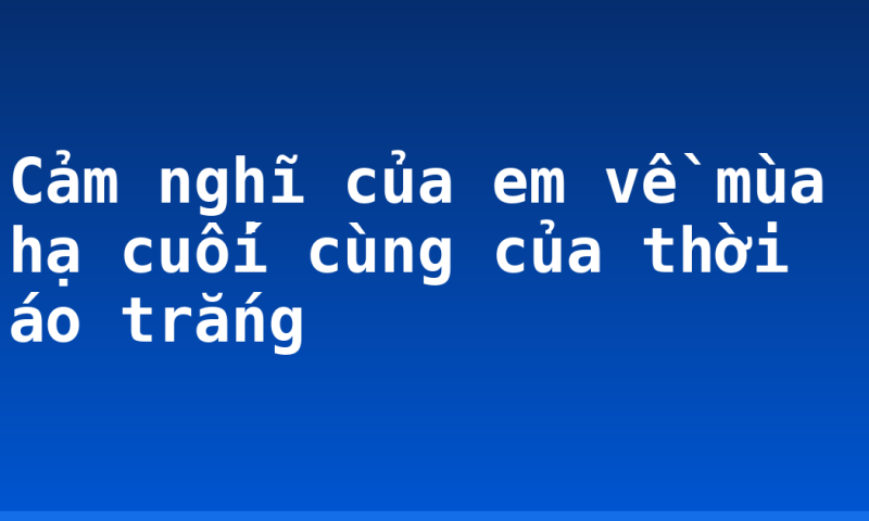 Cảm nghĩ của em về mùa hạ cuối cùng của thời áo trắng