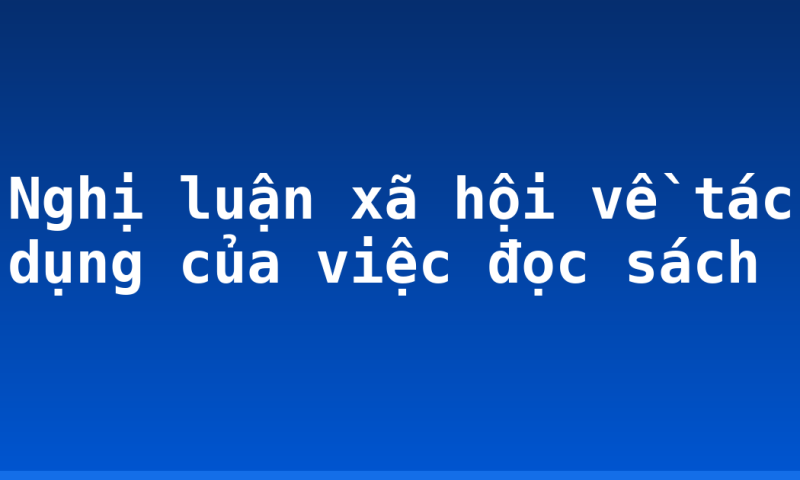 Nghị luận xã hội về tác dụng của việc đọc sách