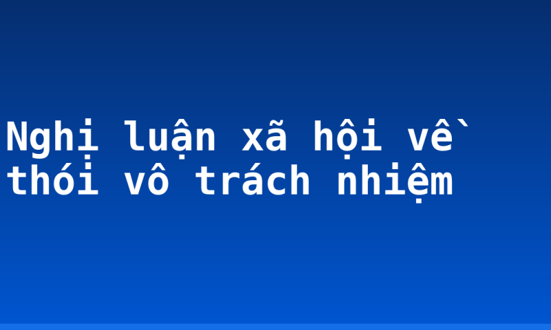 Nghị luận xã hội về thói vô trách nhiệm