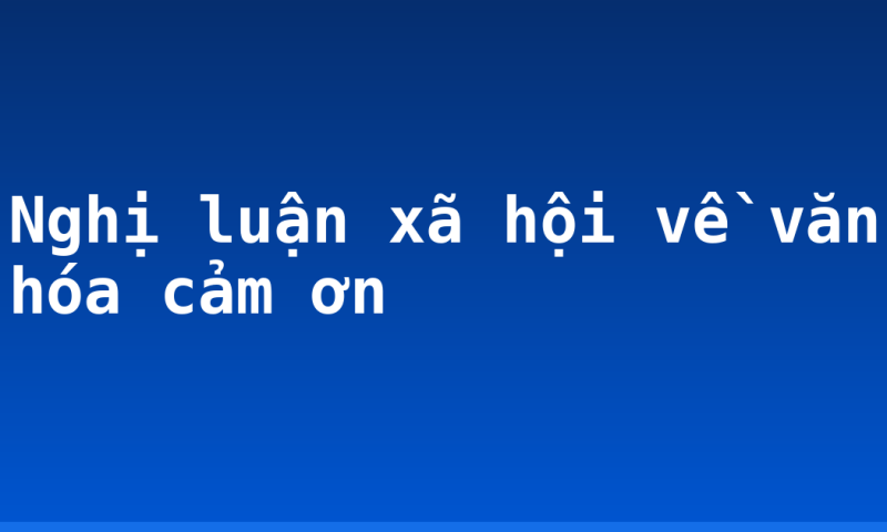 Nghị luận xã hội về văn hóa cảm ơn