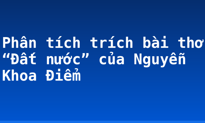 Phân tích trích bài thơ “Đất nước” của Nguyễn Khoa Điểm