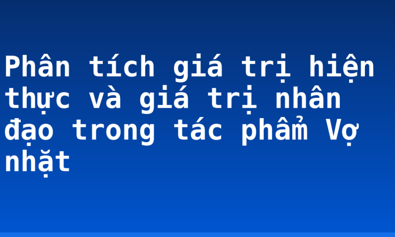 Phân tích giá trị hiện thực và giá trị nhân đạo trong tác phẩm Vợ nhặt