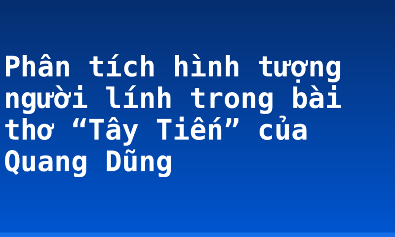Phân tích hình tượng người lính trong bài thơ “Tây Tiến” của Quang Dũng