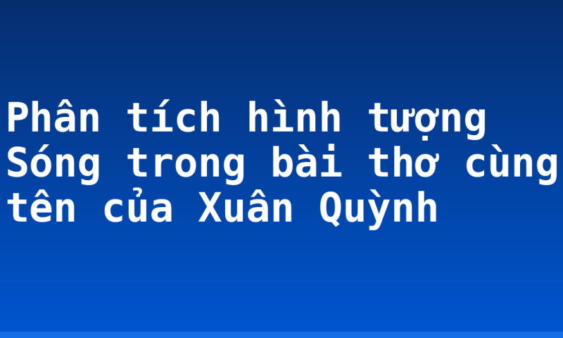 Phân tích hình tượng Sóng trong bài thơ cùng tên của Xuân Quỳnh