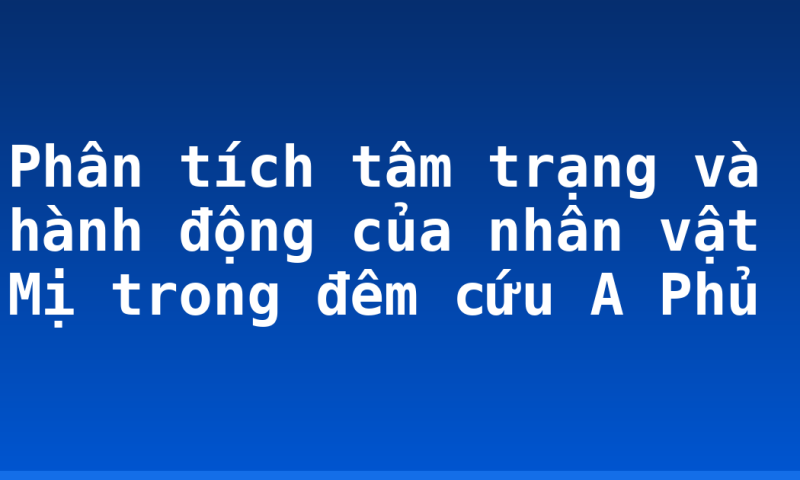 Phân tích tâm trạng và hành động của nhân vật Mị trong đêm cứu A Phủ