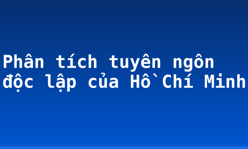 Phân tích tuyên ngôn độc lập của Hồ Chí Minh