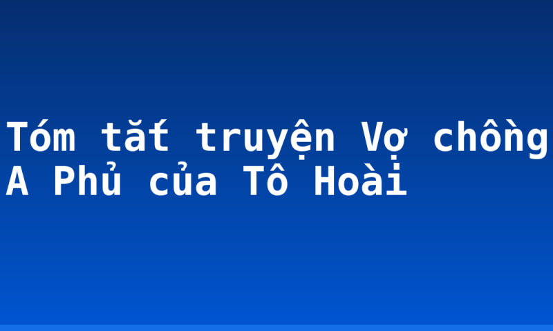 Tóm tắt truyện Vợ chồng A Phủ của Tô Hoài