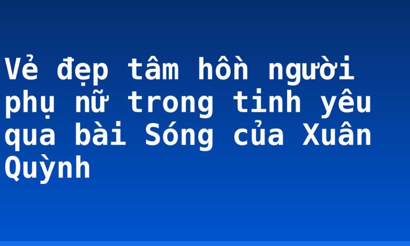 Vẻ đẹp tâm hồn người phụ nữ trong tinh yêu qua bài Sóng của Xuân Quỳnh