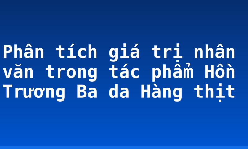 Phân tích giá trị nhân văn trong tác phẩm Hồn Trương Ba da Hàng thịt